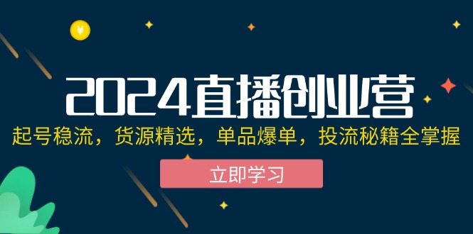 （12308期）2024直播创业营：起号稳流，货源精选，单品爆单，投流秘籍全掌握-柠檬网创