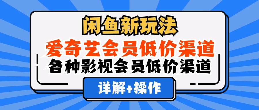 （12320期）闲鱼新玩法，爱奇艺会员低价渠道，各种影视会员低价渠道详解-柠檬网创