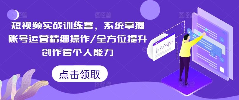 短视频实战训练营，系统掌握账号运营精细操作/全方位提升创作者个人能力-柠檬网创