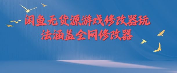 闲鱼无货源游戏修改器玩法涵盖全网修改器-柠檬网创