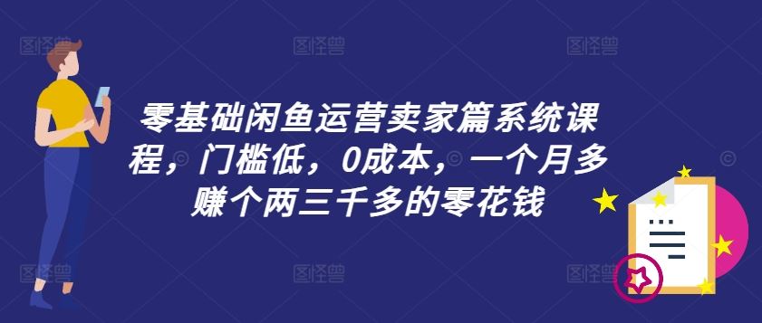 零基础闲鱼运营卖家篇系统课程，门槛低，0成本，一个月多赚个两三千多的零花钱-柠檬网创