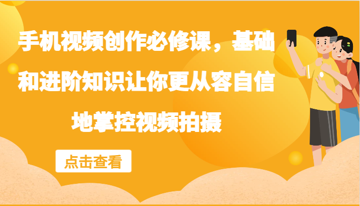 手机视频创作必修课，基础和进阶知识让你更从容自信地掌控视频拍摄-柠檬网创