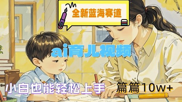 全新蓝海赛道-ai育儿视频，小白也能轻松上手，篇篇10w+【揭秘】-柠檬网创