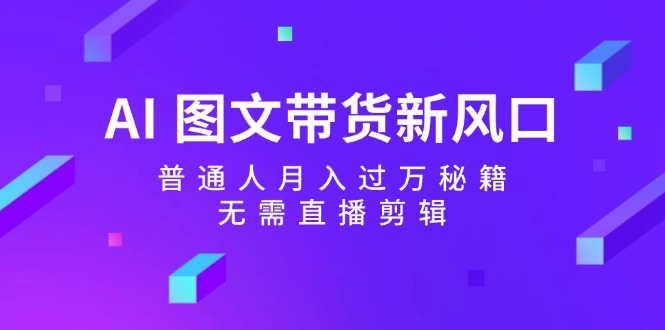 （12348期）AI 图文带货新风口：普通人月入过万秘籍，无需直播剪辑-柠檬网创
