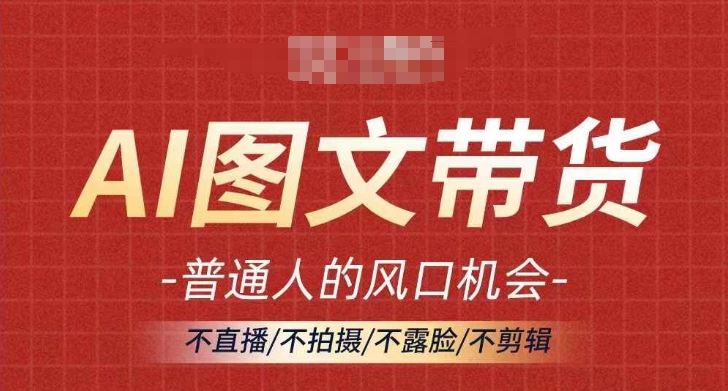 AI图文带货流量新趋势，普通人的风口机会，不直播/不拍摄/不露脸/不剪辑，轻松实现月入过万-柠檬网创