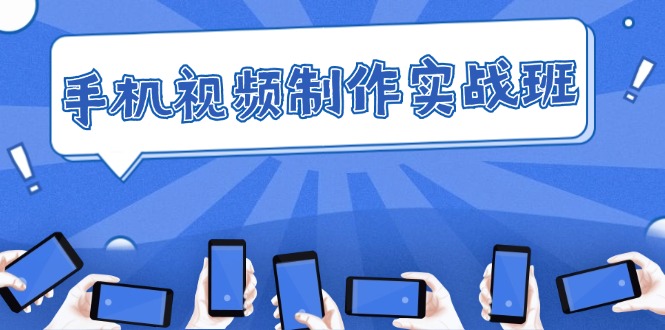 （12352期）手机 视频制作实战班：从理论到实践，快速掌握拍摄与剪辑精髓-柠檬网创