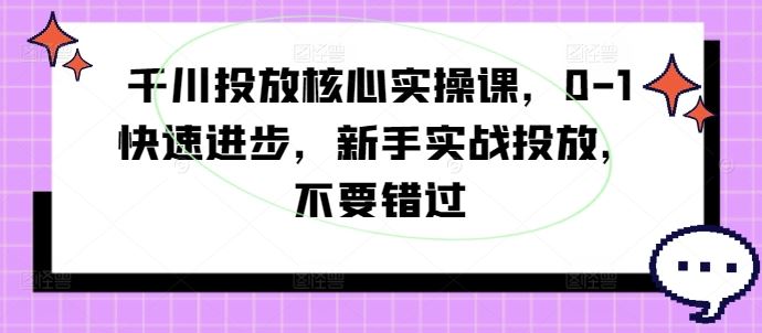千川投放核心实操课，0-1快速进步，新手实战投放，不要错过-柠檬网创
