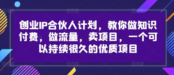 创业IP合伙人计划，教你做知识付费，做流量，卖项目，一个可以持续很久的优质项目-柠檬网创