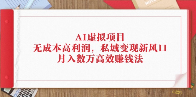 （12355期）AI虚拟项目：无成本高利润，私域变现新风口，月入数万高效赚钱法-柠檬网创