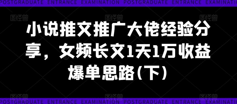 小说推文推广大佬经验分享，女频长文1天1万收益爆单思路(下)-柠檬网创