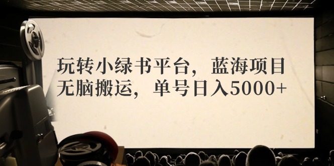 （12366期）玩转小绿书平台，蓝海项目，无脑搬运，单号日入5000+-柠檬网创
