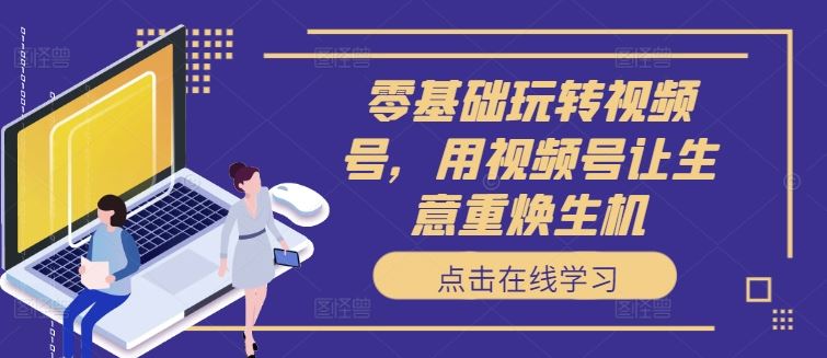 零基础玩转视频号，用视频号让生意重焕生机-柠檬网创