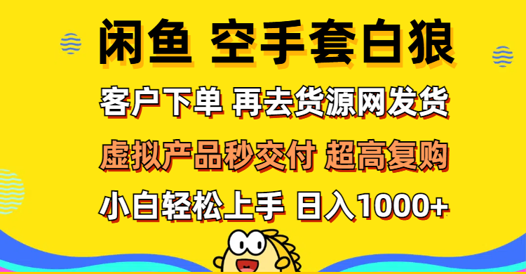 （12589期）闲鱼空手套白狼 客户下单 再去货源网发货 秒交付 高复购 轻松上手 日入…-柠檬网创