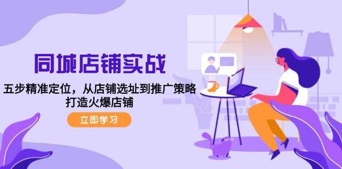（12623期）同城店铺实战：五步精准定位，从店铺选址到推广策略，打造火爆店铺-柠檬网创