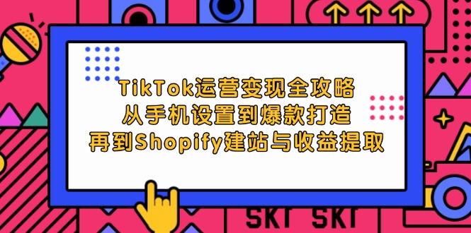 （12622期）TikTok运营变现全攻略：从手机设置到爆款打造，再到Shopify建站与收益提取-柠檬网创