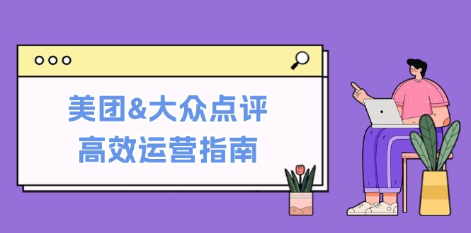 （12615期）美团&大众点评高效运营指南：从平台基础认知到提升销量的实用操作技巧-柠檬网创