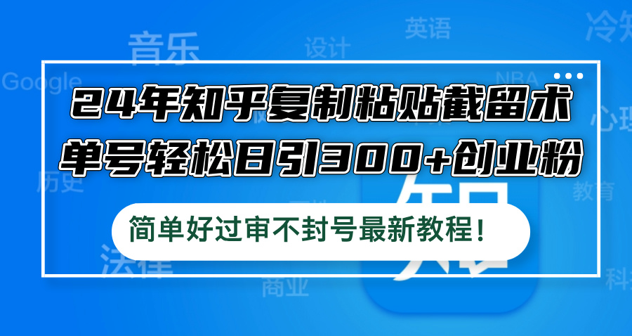 （12601期）24年知乎复制粘贴截留术，单号轻松日引300+创业粉，简单好过审不封号最…-柠檬网创