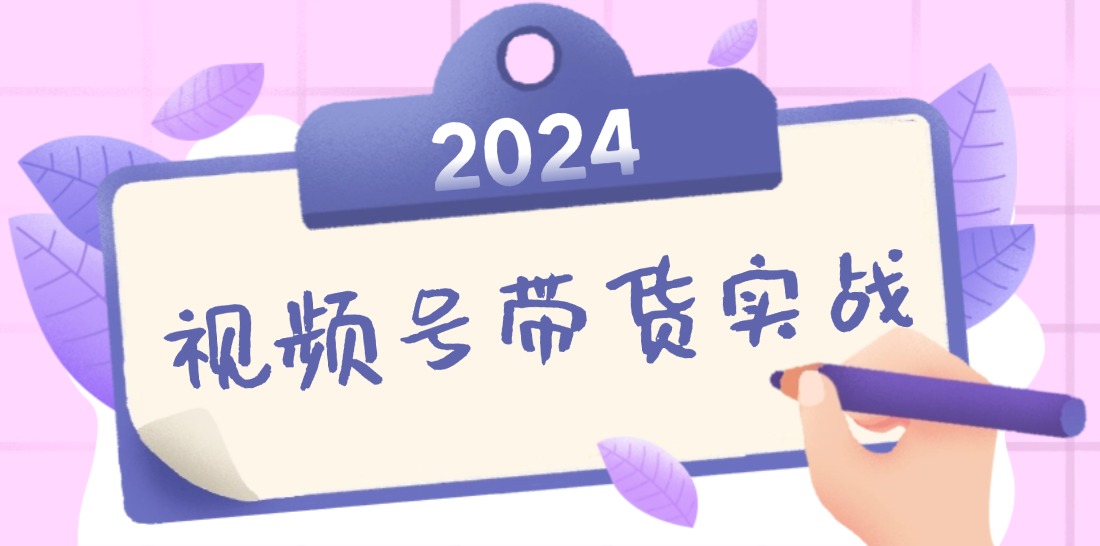 （12612期）2024视频号最新带货实战课：无人直播/书单号卖货/个人IP口播 (附资料素材)-柠檬网创