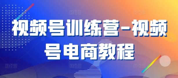 视频号训练营-视频号电商教程-柠檬网创