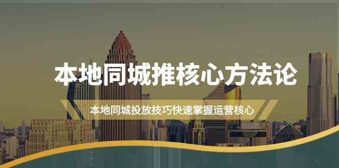 本地同城推核心方法论，本地同城投放技巧快速掌握运营核心（19节课）-柠檬网创