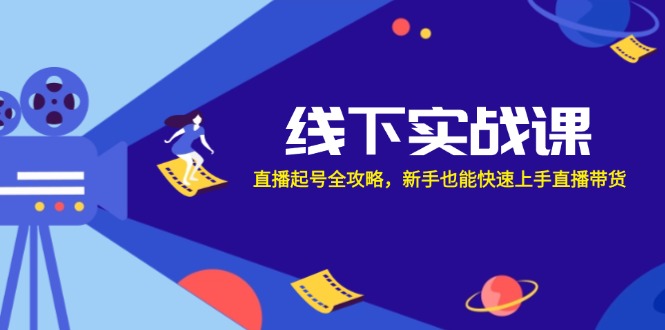 线下实战课：直播起号全攻略，新手也能快速上手直播带货-柠檬网创