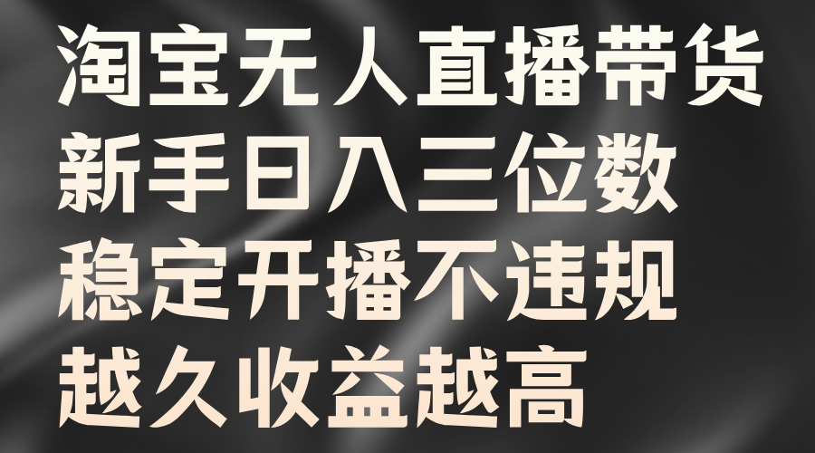 淘宝无人直播带货，新手日入三位数，稳定开播不违规，越久收益越高-柠檬网创