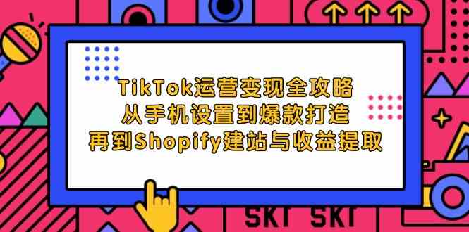 TikTok运营变现全攻略：从手机设置到爆款打造，再到Shopify建站与收益提取-柠檬网创