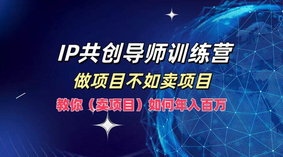 IP共创导师训练营，做项目不如卖项目，教你（卖项目）如何实现年入百万-柠檬网创