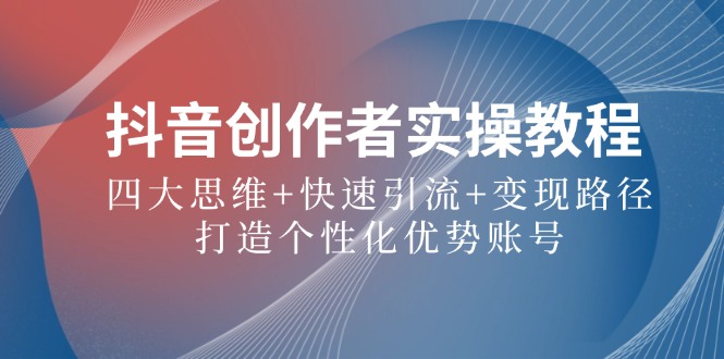 抖音创作者实操教程：四大思维+快速引流+变现路径，打造个性化优势账号-柠檬网创