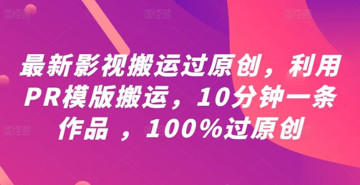 最新影视搬运过原创，利用PR模版搬运，10分钟一条作品 ，100%过原创【教程+PR模板】-柠檬网创