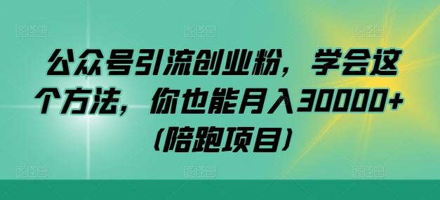 公众号引流创业粉，学会这个方法，你也能月入30000+ (陪跑项目)-柠檬网创