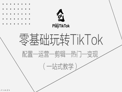 零基础玩转TikTok，配置一运营一剪辑一热门一变现，一站式教学-柠檬网创