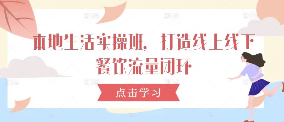 本地生活实操班，打造线上线下餐饮流量闭环-柠檬网创