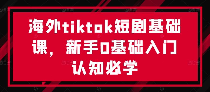 海外tiktok短剧基础课，新手0基础入门认知必学-柠檬网创