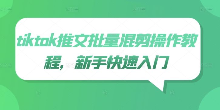 tiktok推文批量混剪操作教程，新手快速入门-柠檬网创