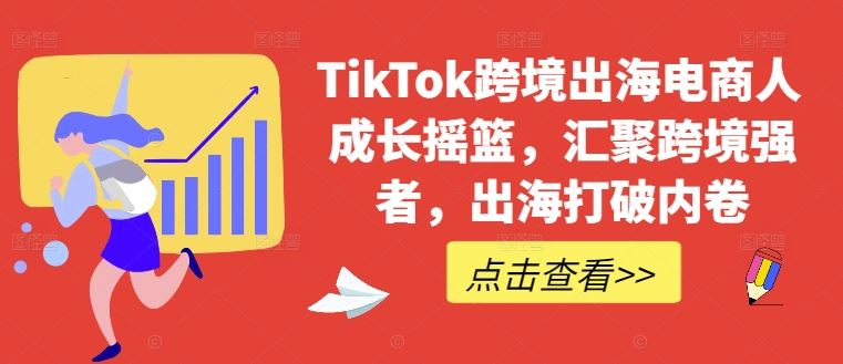 TikTok跨境出海电商人成长摇篮，汇聚跨境强者，出海打破内卷-柠檬网创