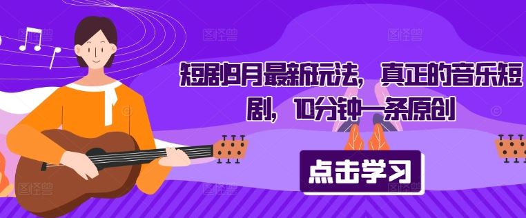 短剧9月最新玩法，真正的音乐短剧，10分钟一条原创-柠檬网创