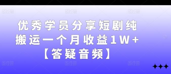优秀学员分享短剧纯搬运一个月收益1W+【答疑音频】-柠檬网创
