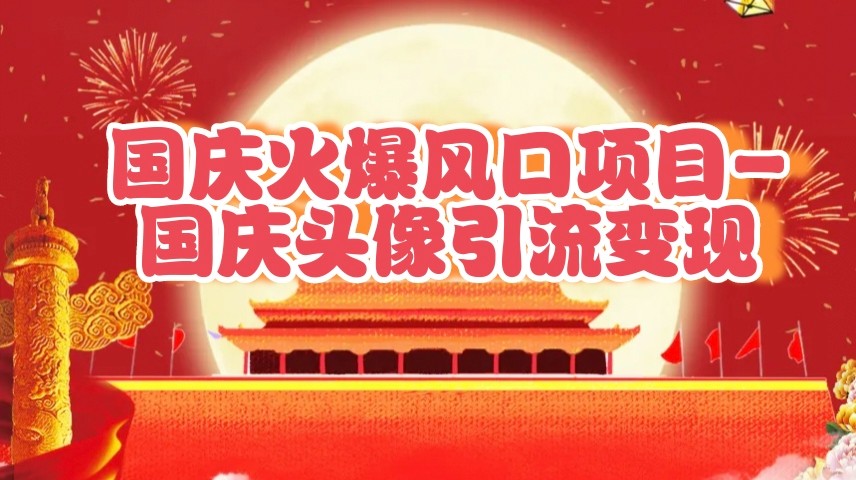 国庆爆火风口项目——国庆头像引流变现，零门槛高收益，小白也能起飞-柠檬网创