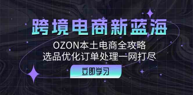 跨境电商新蓝海：OZON本土电商全攻略，选品优化订单处理一网打尽-柠檬网创
