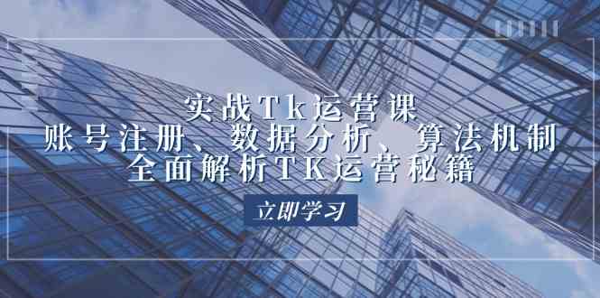 实战Tk运营实操：账号注册、数据分析、算法机制，全面解析TK运营秘籍-柠檬网创