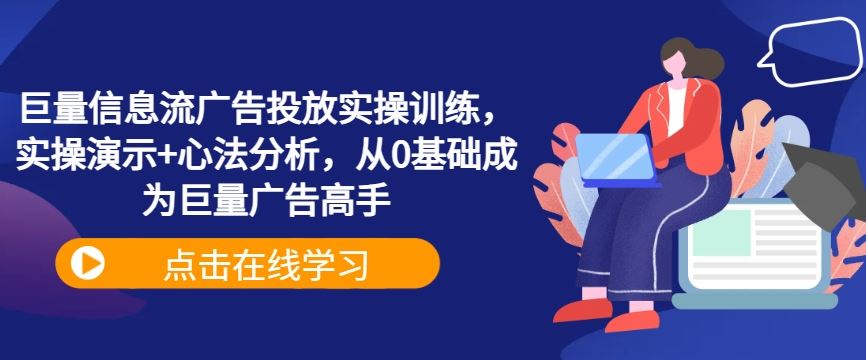 巨量信息流广告投放实操训练，实操演示+心法分析，从0基础成为巨量广告高手-柠檬网创