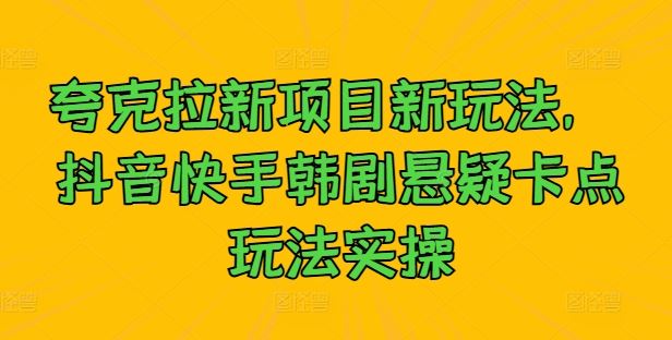 夸克拉新项目新玩法， 抖音快手韩剧悬疑卡点玩法实操-柠檬网创