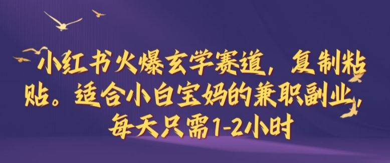 小红书火爆玄学赛道，复制粘贴，适合小白宝妈的兼职副业，每天只需1-2小时【揭秘】-柠檬网创