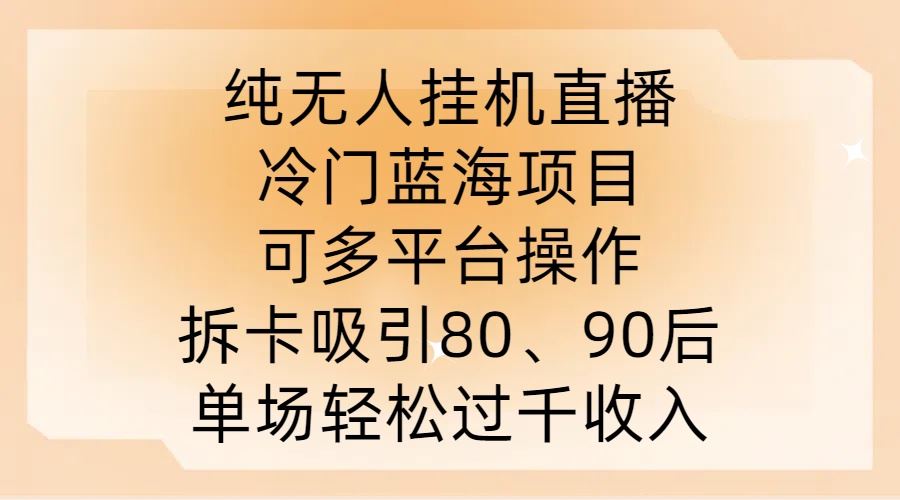 纯无人挂JI直播，冷门蓝海项目，可多平台操作，拆卡吸引80、90后，单场轻松过千收入【揭秘】-柠檬网创