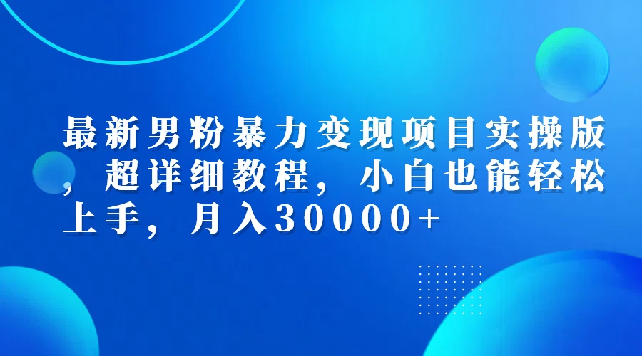 （12661期）最新男粉暴力变现项目实操版，超详细教程，小白也能轻松上手，月入30000+-柠檬网创