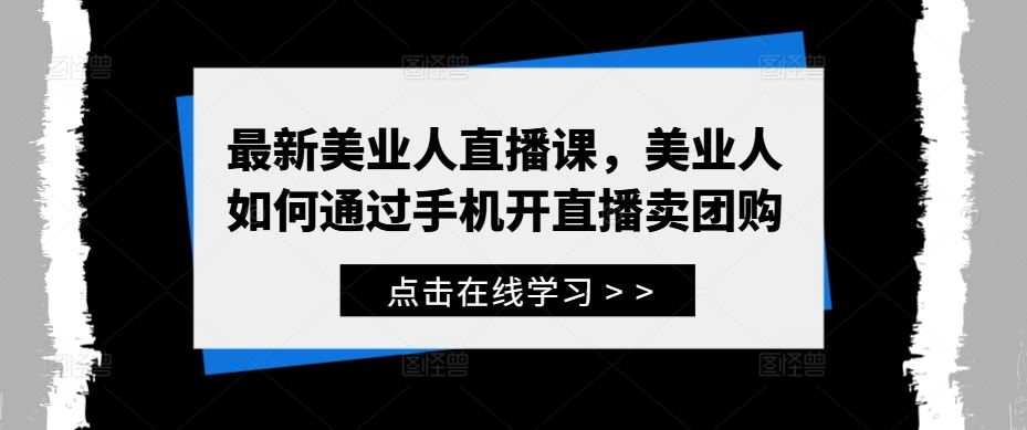 最新美业人直播课，美业人如何通过手机开直播卖团购-柠檬网创
