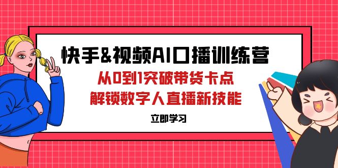 （12665期）快手&视频号AI口播特训营：从0到1突破带货卡点，解锁数字人直播新技能-柠檬网创