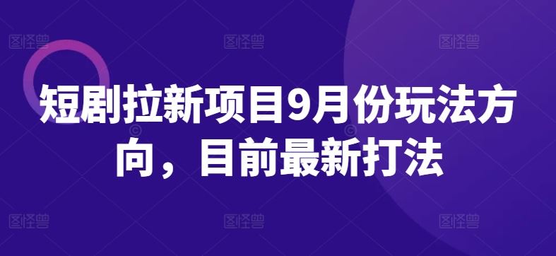 短剧拉新项目9月份玩法方向，目前最新打法-柠檬网创