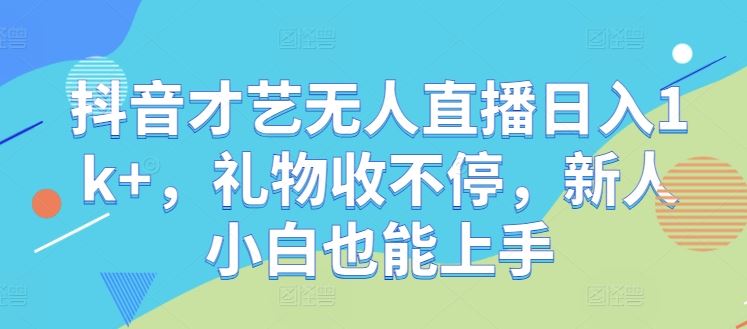 抖音才艺无人直播日入1k+，礼物收不停，新人小白也能上手【揭秘】-柠檬网创
